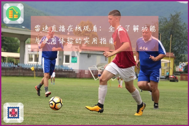 雷速直播在线观看：全面了解功能与使用体验的实用指南