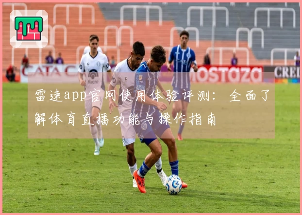 雷速app官网使用体验评测：全面了解体育直播功能与操作指南