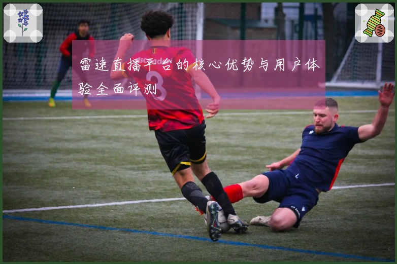 雷速直播平台的核心优势与用户体验全面评测