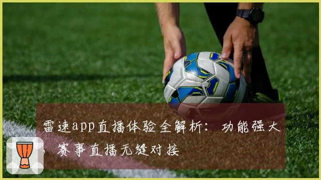 雷速app直播体验全解析：功能强大，赛事直播无缝对接