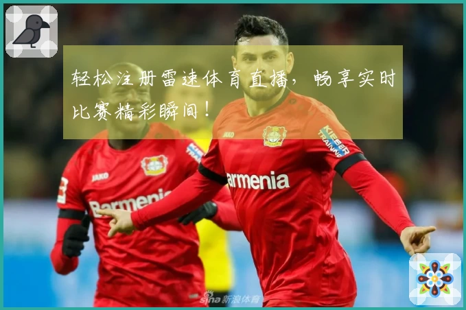 轻松注册雷速体育直播，畅享实时比赛精彩瞬间！