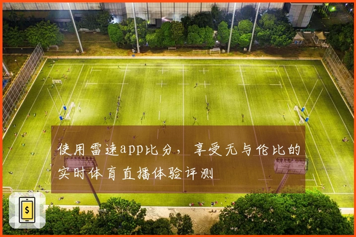 使用雷速app比分，享受无与伦比的实时体育直播体验评测