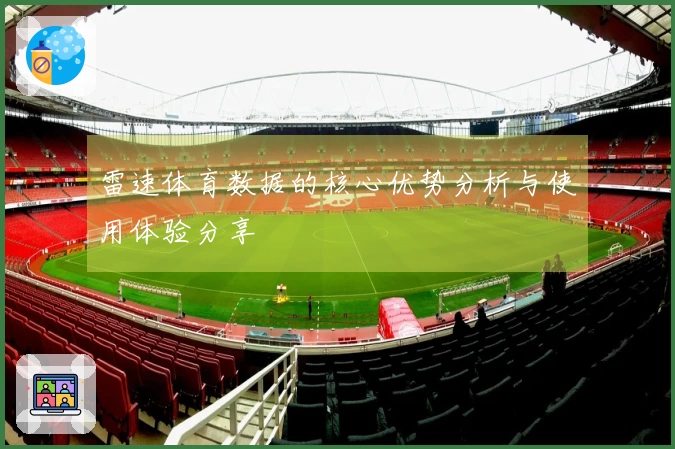 雷速体育数据的核心优势分析与使用体验分享