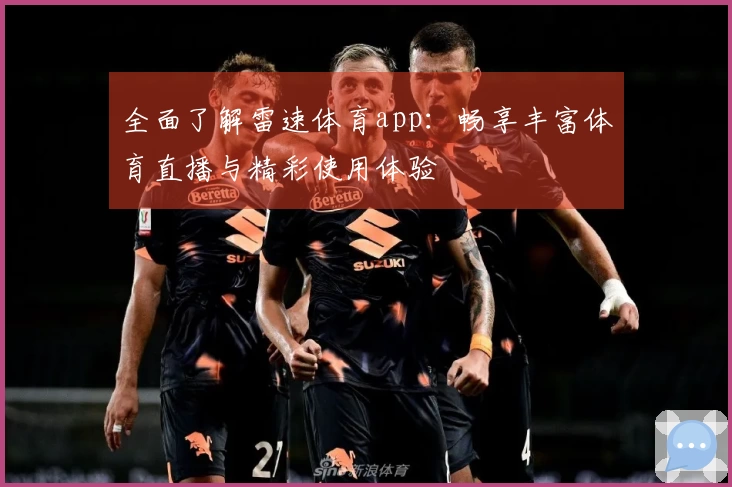 全面了解雷速体育app：畅享丰富体育直播与精彩使用体验