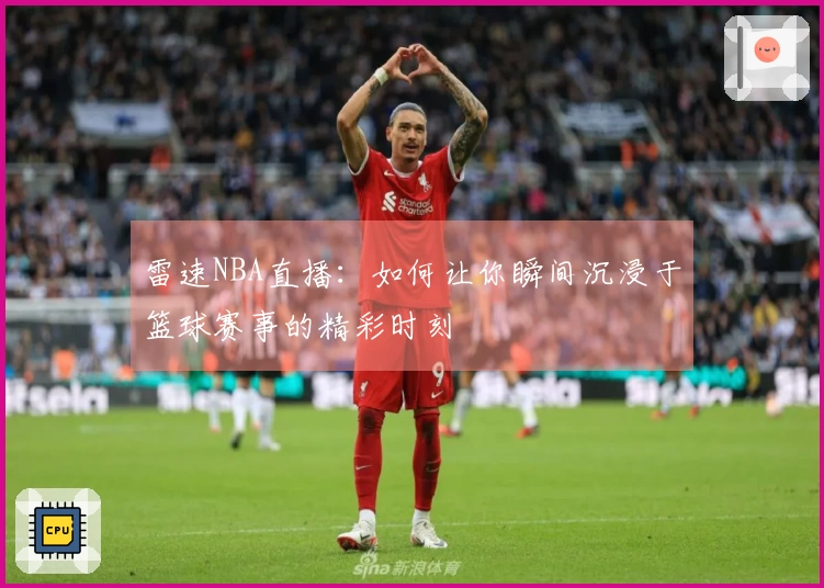 雷速NBA直播：如何让你瞬间沉浸于篮球赛事的精彩时刻