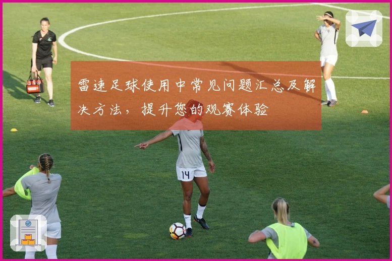 雷速足球使用中常见问题汇总及解决方法，提升您的观赛体验