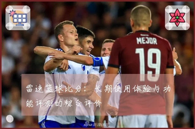 雷速篮球比分：长期使用体验与功能评测的综合评价