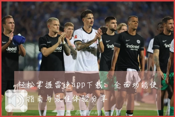 轻松掌握雷速app下载：全面功能使用指南与最佳体验分享
