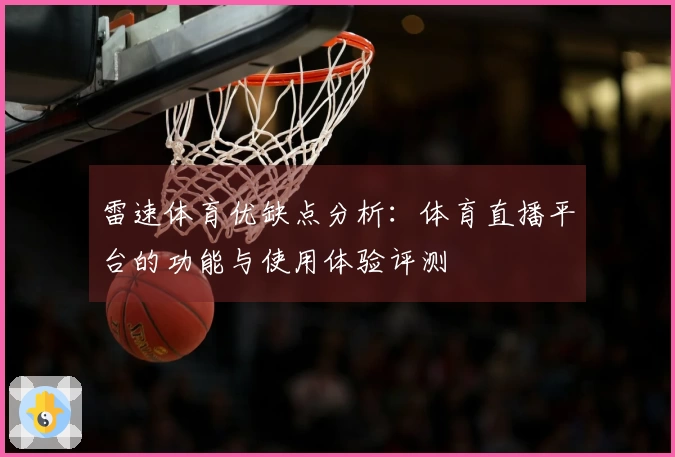 雷速体育优缺点分析:体育直播平台的功能与使用体验评测