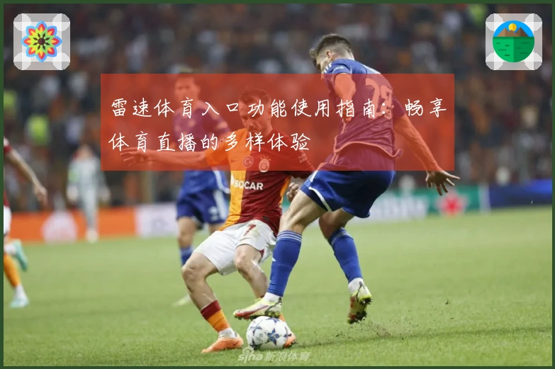 雷速体育入口功能使用指南：畅享体育直播的多样体验