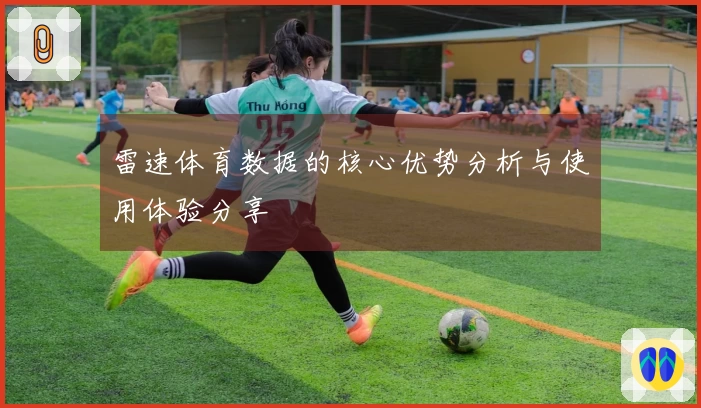 雷速体育数据的核心优势分析与使用体验分享