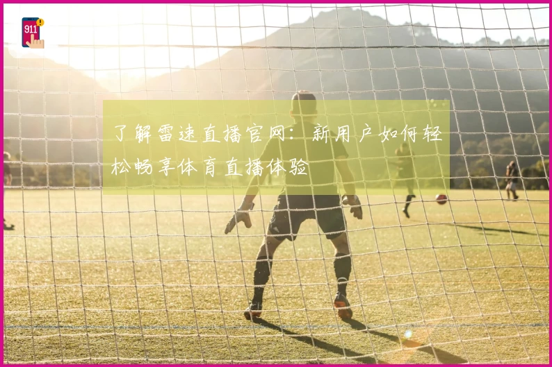 了解雷速直播官网:新用户如何轻松畅享体育直播体验