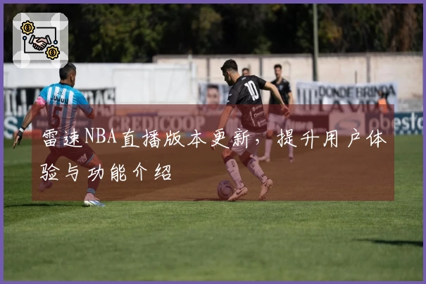 雷速NBA直播版本更新，提升用户体验与功能介绍