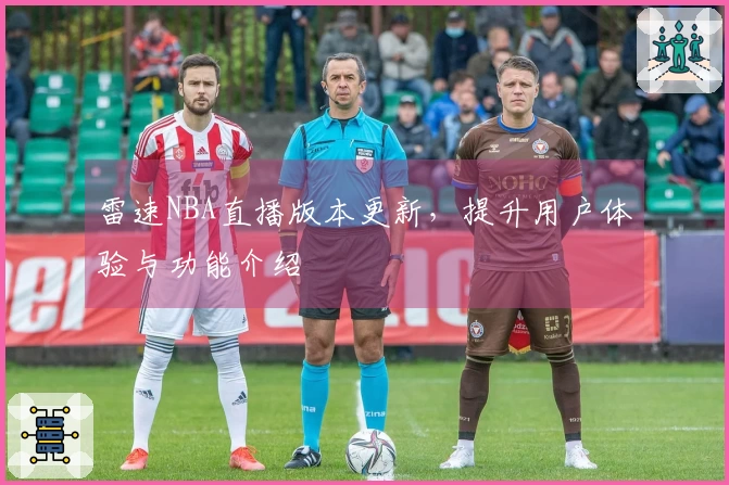 雷速NBA直播版本更新，提升用户体验与功能介绍