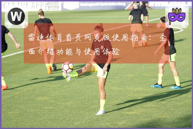 雷速体育首页网页版使用指南：全面介绍功能与使用体验