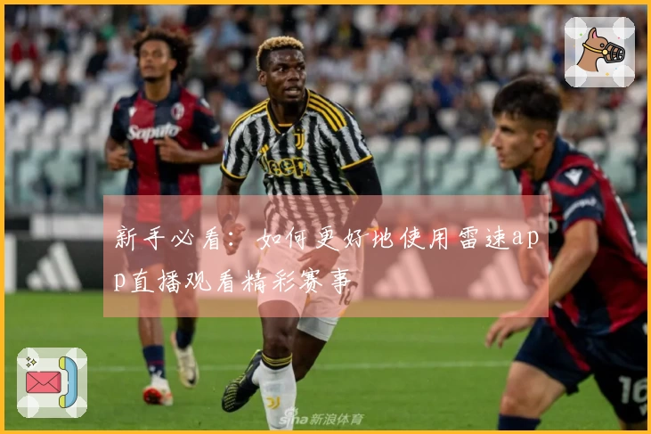 新手必看：如何更好地使用雷速app直播观看精彩赛事