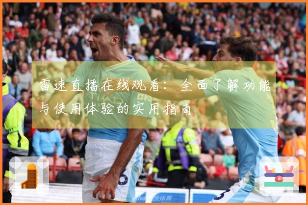 雷速直播在线观看：全面了解功能与使用体验的实用指南