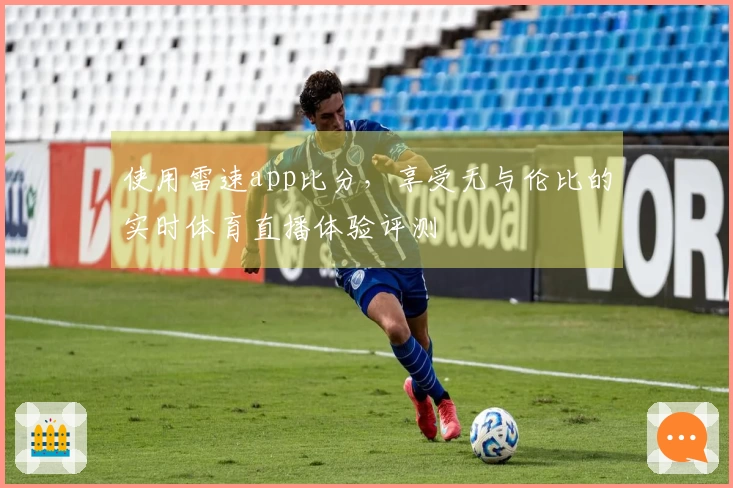 使用雷速app比分，享受无与伦比的实时体育直播体验评测