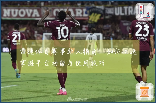 雷速体育赛事新人指南：如何快速掌握平台功能与使用技巧