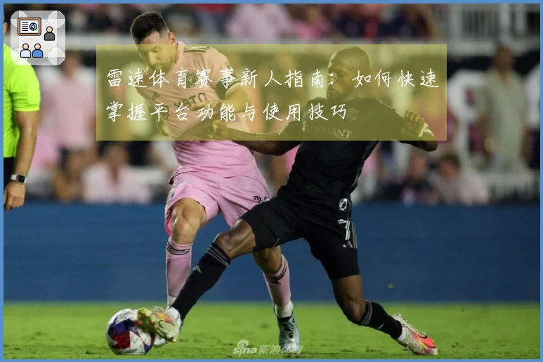 雷速体育赛事新人指南：如何快速掌握平台功能与使用技巧